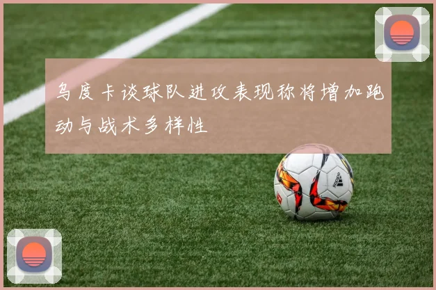 乌度卡谈球队进攻表现称将增加跑动与战术多样性