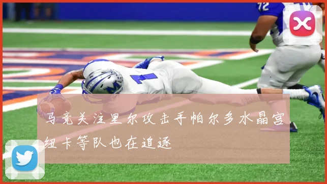 马竞关注里尔攻击手帕尔多水晶宫纽卡等队也在追逐