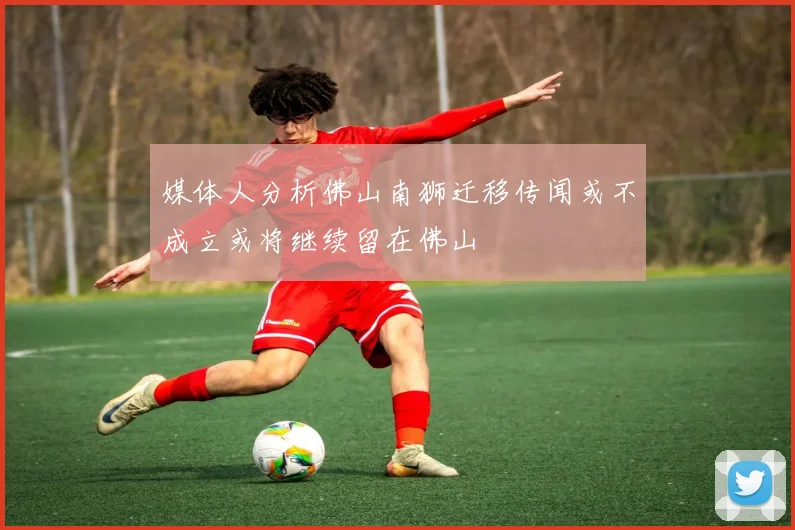 媒体人分析佛山南狮迁移传闻或不成立或将继续留在佛山