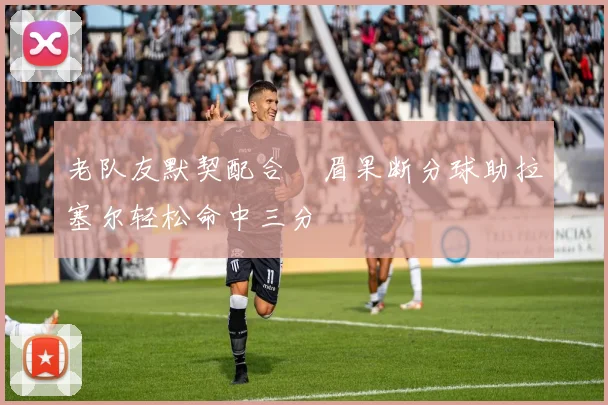 老队友默契配合濃眉果断分球助拉塞尔轻松命中三分