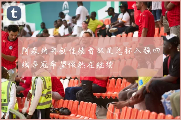 阿森纳再创佳绩晋级足总杯八强四线争冠希望依然在继续