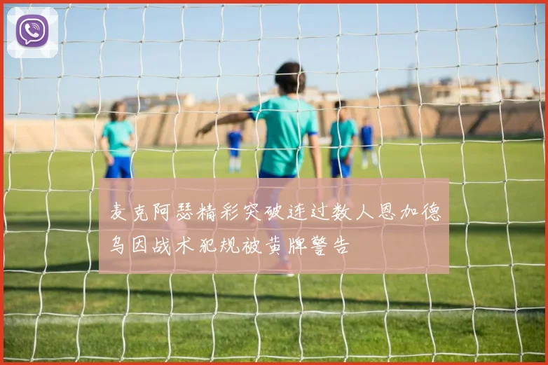 麦克阿瑟精彩突破连过数人恩加德乌因战术犯规被黄牌警告
