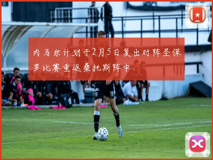 内马尔计划于2月5日复出对阵圣保罗比赛重返桑托斯阵中