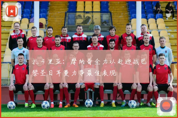 扎卡里亚：摩纳哥全力以赴迎战巴黎圣日耳曼力争最佳表现