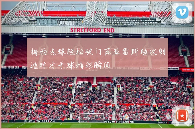 梅西点球轻松破门苏亚雷斯助攻制造对方手球精彩瞬间